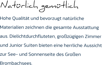 Natürlich gemütlich Hohe Qualität und bevorzugt natürliche Materialien zeichnen die gesamte Ausstattung aus. Dielichtdurchfluteten, großzügigen Zimmer und Junior Suiten bieten eine herrliche Aussicht zur See- und Sonnenseite des Großen Brombachsees.