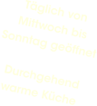 Täglich von Mittwoch bis Sonntag geöffnetDurchgehend warme Küche