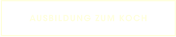 AUSBILDUNG ZUM KOCH