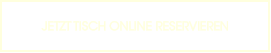 JETZT TISCH ONLINE RESERVIEREN