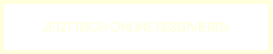 JETZT TISCH ONLINE RESERVIEREN