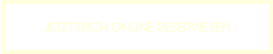 JETZT TISCH ONLINE RESERVIEREN